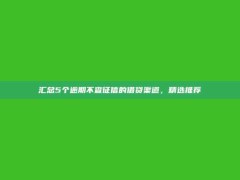 汇总5个逾期不查征信的借贷渠道，精选推荐