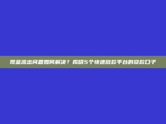 现金流出问题如何解决？揭晓5个快速放款平台的贷款口子