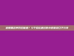 逾期黑名单仍旧能借？5个轻松通过的小额借贷口子分享