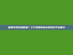 信用不好依然能借？5个免条件的小额贷款平台展示