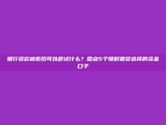 银行贷款被拒后可以尝试什么？盘点5个随时借贷选择的资金口子