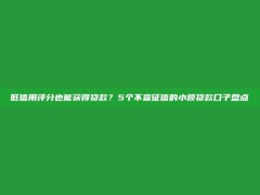 低信用评分也能获得贷款？5个不查征信的小额贷款口子盘点