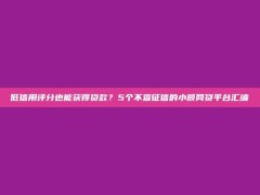 低信用评分也能获得贷款？5个不查征信的小额网贷平台汇编