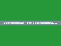 征信不良时可以借款吗？汇总5个急用钱秒放款的贷款app