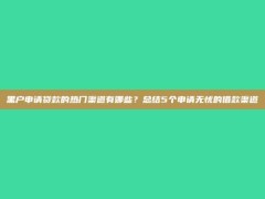 黑户申请贷款的热门渠道有哪些？总结5个申请无忧的借款渠道