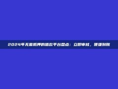 2024年无需抵押的借款平台盘点：立即审核，便捷到账