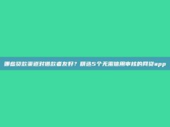 哪些贷款渠道对借款者友好？精选5个无需信用审核的网贷app