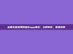 近期无需抵押的借款app推荐：立即审核，便捷到账