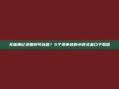 无信用记录照样可以借？5个免审核的小额资金口子揭晓