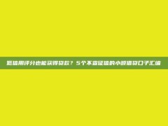 低信用评分也能获得贷款？5个不查征信的小额借贷口子汇编