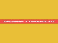 无信用记录照样可以借？5个无需审核的小额网贷口子整理