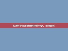 汇编5个灵活借贷的贷款app，必须尝试