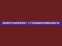 低信用评分也能获得贷款？5个不查征信的小额借款渠道汇编