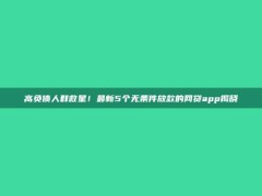 高负债人群救星！最新5个无条件放款的网贷app揭晓