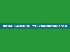 低信用评分人群解决方案！今年5个轻松放款的借款口子汇编