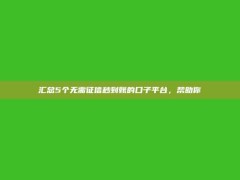 汇总5个无需征信秒到账的口子平台，帮助你