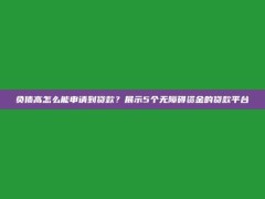 负债高怎么能申请到贷款？展示5个无障碍资金的贷款平台