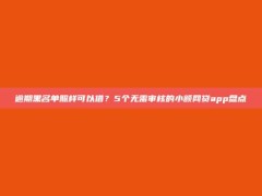 逾期黑名单照样可以借？5个无需审核的小额网贷app盘点