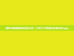 如何改善糟糕的征信记录？分享5个便捷放款的贷款app