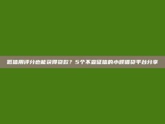 低信用评分也能获得贷款？5个不查征信的小额借贷平台分享