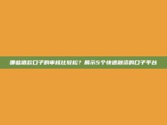 哪些借款口子的审核比较松？展示5个快速融资的口子平台