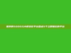 推荐的5000元小额贷款平台盘点5个立即借款的平台