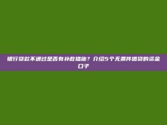 银行贷款不通过是否有补救措施？介绍5个无条件借贷的资金口子