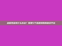 急需现金有什么办法？整理5个迅速到账的融资平台