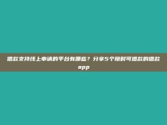 借款支持线上申请的平台有哪些？分享5个随时可借款的借款app