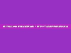 银行借款审核不通过如何应对？展示5个极速到账的借款渠道