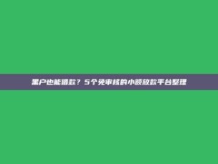 黑户也能借款？5个免审核的小额放款平台整理