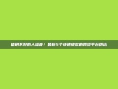 信用不好的人福音！最新5个快速放款的网贷平台精选