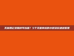 无信用记录照样可以借？5个无需审核的小额贷款通道整理