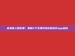 高负债人群救星！最新5个无条件放款的贷款app总结