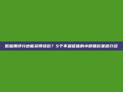 低信用评分也能获得贷款？5个不查征信的小额借款渠道介绍