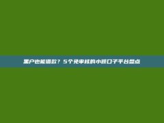 黑户也能借款？5个免审核的小额口子平台盘点