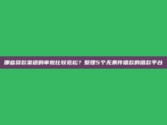 哪些贷款渠道的审批比较宽松？整理5个无条件借款的借款平台