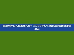 低信用评分人群解决方案！2024年5个轻松放款的借贷渠道展示