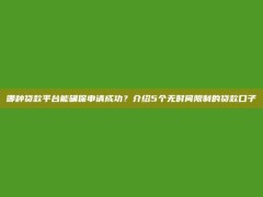 哪种贷款平台能确保申请成功？介绍5个无时间限制的贷款口子