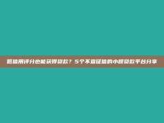 低信用评分也能获得贷款？5个不查征信的小额贷款平台分享