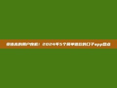 负债高的用户良机！2024年5个简单借款的口子app盘点