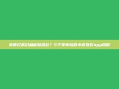 负债过高仍然能够借款？5个零审核的小额贷款app揭晓