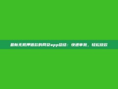 最新无抵押借款的网贷app总结：快速审批，轻松放款