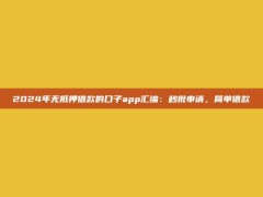 2024年无抵押借款的口子app汇编：秒批申请，简单借款