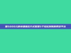 借5000元的快捷借款方式整理5个轻松到账的网贷平台