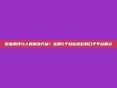 低信用评分人群解决方案！近期5个轻松放款的口子平台展示