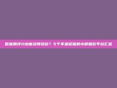 低信用评分也能获得贷款？5个不查征信的小额借款平台汇总