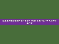 征信差的借款者如何选择平台？介绍5个黑户花户可下款的资金口子