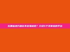 在哪些地方借款不容易被拒？介绍5个无审核的平台