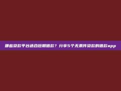 哪些贷款平台适合短期借款？分享5个无条件贷款的借款app